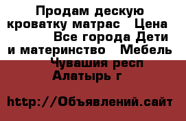 Продам дескую кроватку матрас › Цена ­ 3 000 - Все города Дети и материнство » Мебель   . Чувашия респ.,Алатырь г.